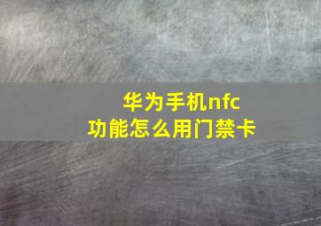 华为手机nfc功能怎么用门禁卡