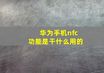 华为手机nfc功能是干什么用的