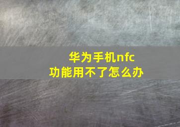 华为手机nfc功能用不了怎么办