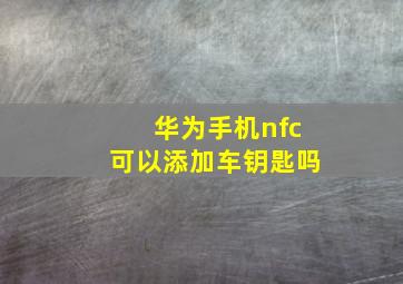 华为手机nfc可以添加车钥匙吗