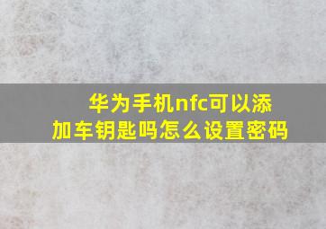 华为手机nfc可以添加车钥匙吗怎么设置密码