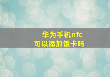 华为手机nfc可以添加饭卡吗