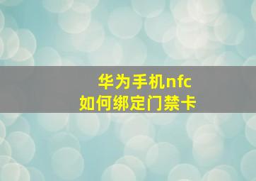 华为手机nfc如何绑定门禁卡