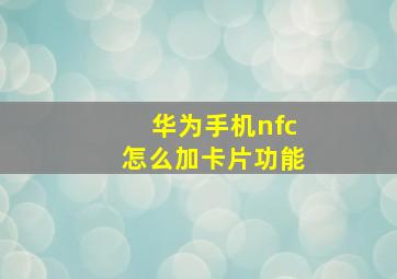 华为手机nfc怎么加卡片功能