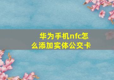 华为手机nfc怎么添加实体公交卡