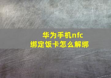 华为手机nfc绑定饭卡怎么解绑