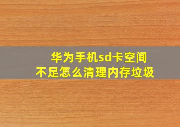 华为手机sd卡空间不足怎么清理内存垃圾