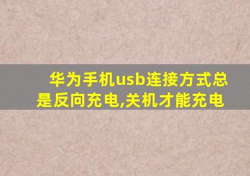 华为手机usb连接方式总是反向充电,关机才能充电