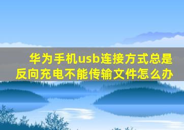 华为手机usb连接方式总是反向充电不能传输文件怎么办