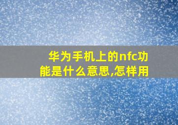 华为手机上的nfc功能是什么意思,怎样用