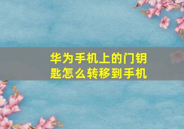 华为手机上的门钥匙怎么转移到手机