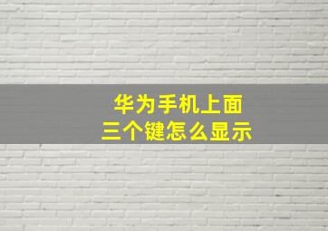 华为手机上面三个键怎么显示