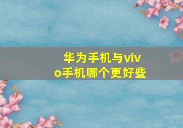 华为手机与vivo手机哪个更好些