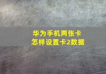 华为手机两张卡怎样设置卡2数据