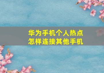 华为手机个人热点怎样连接其他手机