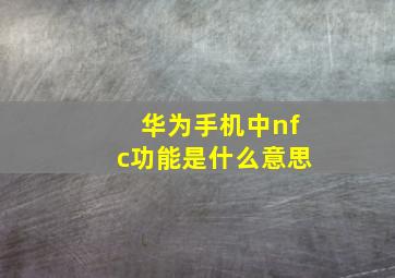 华为手机中nfc功能是什么意思