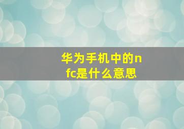 华为手机中的nfc是什么意思