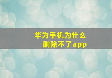 华为手机为什么删除不了app