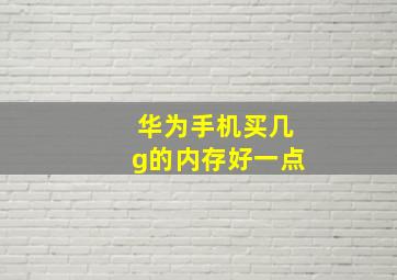 华为手机买几g的内存好一点