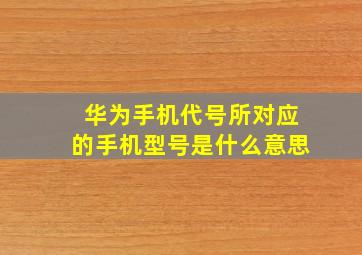 华为手机代号所对应的手机型号是什么意思