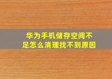 华为手机储存空间不足怎么清理找不到原因