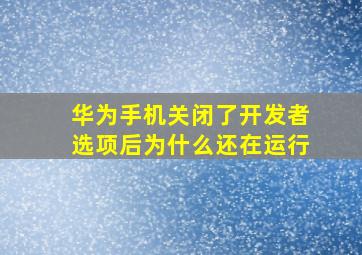 华为手机关闭了开发者选项后为什么还在运行