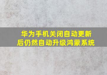 华为手机关闭自动更新后仍然自动升级鸿蒙系统