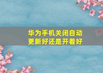 华为手机关闭自动更新好还是开着好