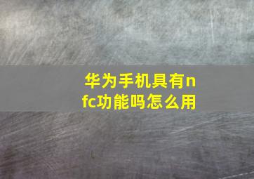 华为手机具有nfc功能吗怎么用