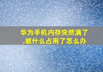 华为手机内存突然满了,被什么占用了怎么办