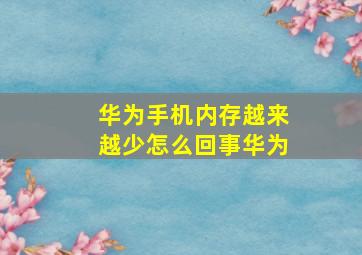 华为手机内存越来越少怎么回事华为