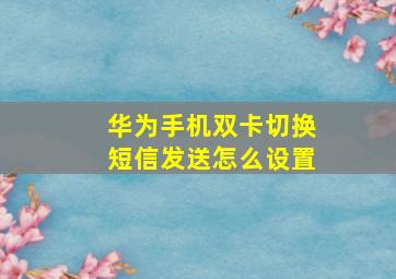 华为手机双卡切换短信发送怎么设置