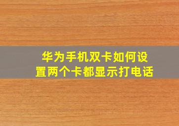 华为手机双卡如何设置两个卡都显示打电话