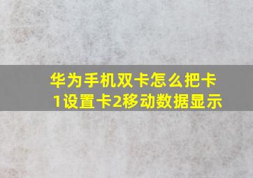 华为手机双卡怎么把卡1设置卡2移动数据显示