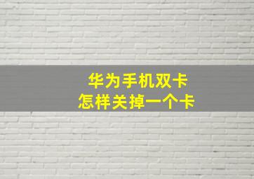 华为手机双卡怎样关掉一个卡