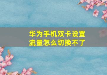 华为手机双卡设置流量怎么切换不了