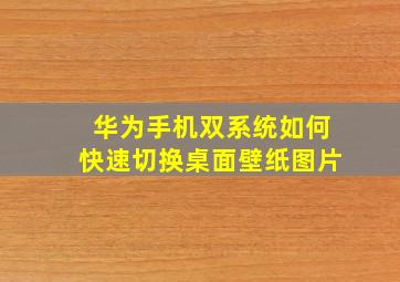 华为手机双系统如何快速切换桌面壁纸图片