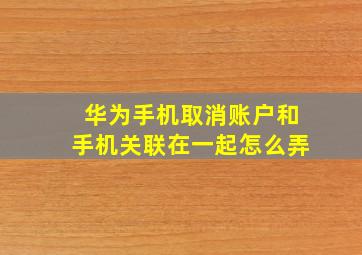 华为手机取消账户和手机关联在一起怎么弄