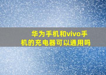 华为手机和vivo手机的充电器可以通用吗