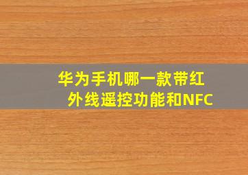 华为手机哪一款带红外线遥控功能和NFC