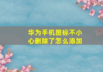 华为手机图标不小心删除了怎么添加