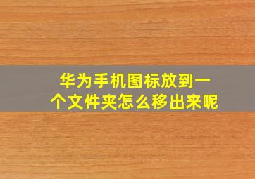 华为手机图标放到一个文件夹怎么移出来呢