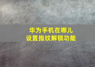 华为手机在哪儿设置指纹解锁功能