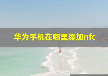 华为手机在哪里添加nfc