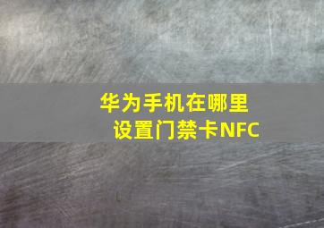 华为手机在哪里设置门禁卡NFC