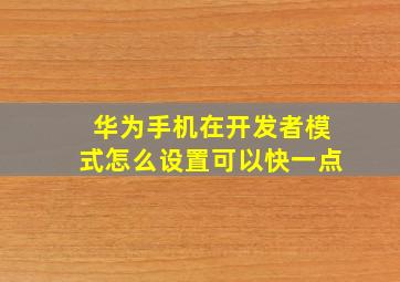 华为手机在开发者模式怎么设置可以快一点