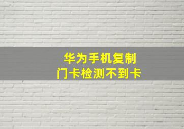 华为手机复制门卡检测不到卡