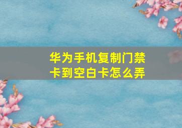 华为手机复制门禁卡到空白卡怎么弄