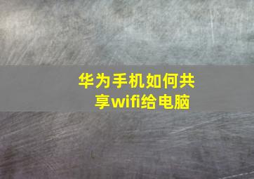 华为手机如何共享wifi给电脑