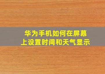 华为手机如何在屏幕上设置时间和天气显示